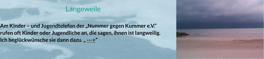 Langeweile  Am Kinder – und Jugendtelefon der „Nummer gegen Kummer e.V.“ rufen oft Kinder oder Jugendliche an, die sagen, ihnen ist langweilig. Ich beglückwünsche sie dann dazu. „ --->“