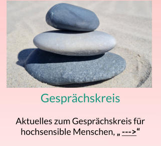 GesprächskreisAktuelles zum Gesprächskreis für hochsensible Menschen, „ --->“