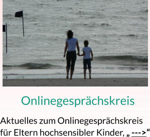 Onlinegesprächskreis Aktuelles zum Onlinegesprächskreis für Eltern hochsensibler Kinder, „ --->“